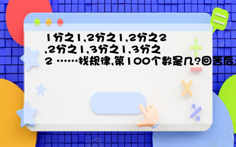 1分之1,2分之1,2分之2,2分之1,3分之1,3分之2 ……找规律,第100个数是几?回答后悬赏分再加5