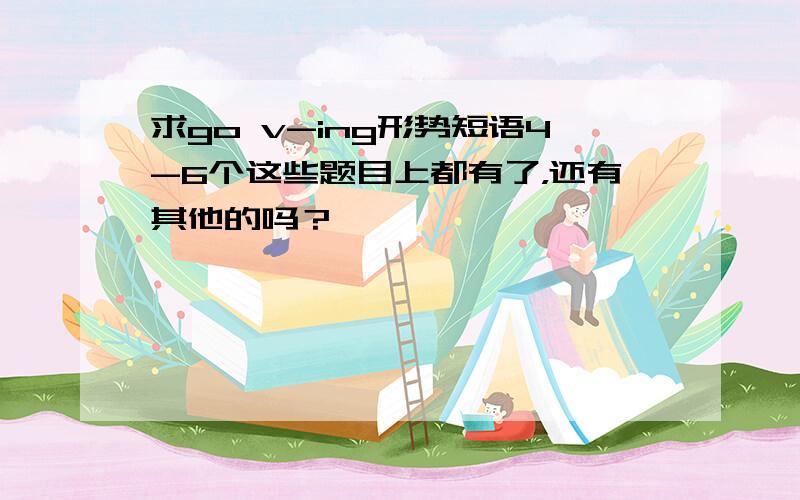 求go v-ing形势短语4-6个这些题目上都有了，还有其他的吗？