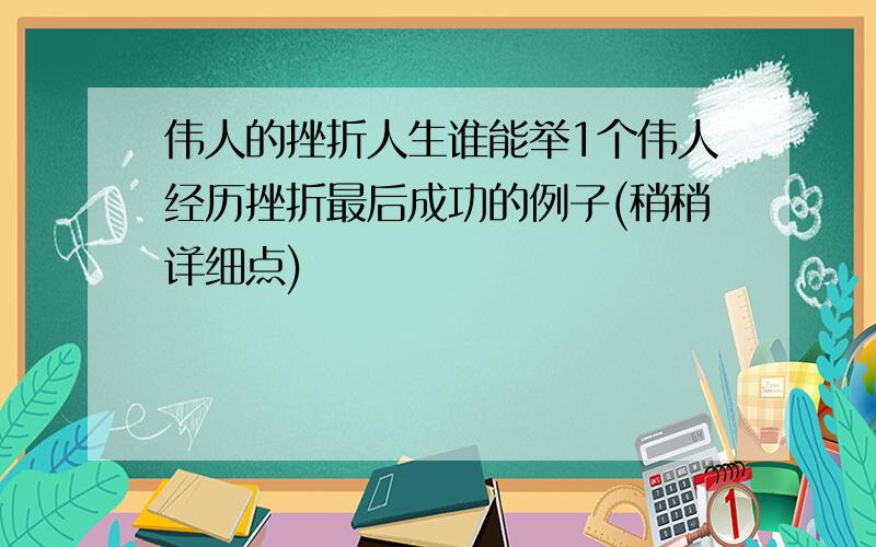 伟人的挫折人生谁能举1个伟人经历挫折最后成功的例子(稍稍详细点)