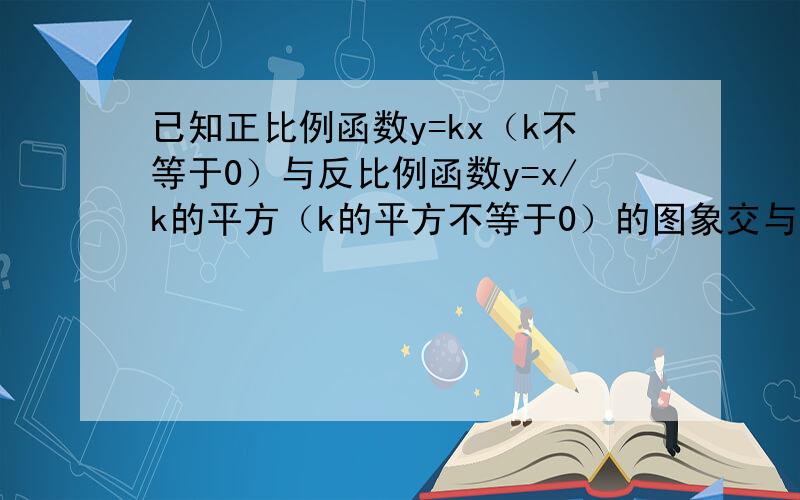 已知正比例函数y=kx（k不等于0）与反比例函数y=x/k的平方（k的平方不等于0）的图象交与a,b两点,a（2,1）求正比例函数,反比例函数的解析式 （2）点b的坐标 多写点过程,聪明人给回答一下