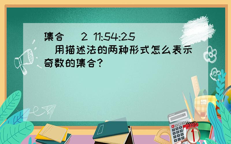 集合 (2 11:54:25)用描述法的两种形式怎么表示奇数的集合?