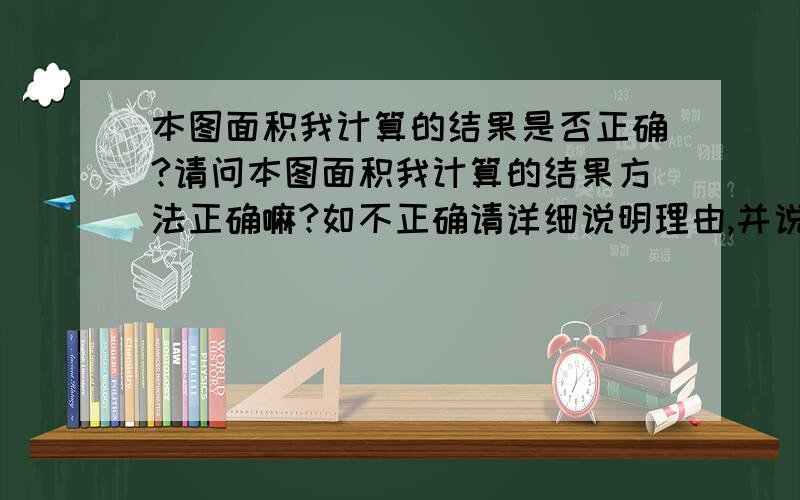 本图面积我计算的结果是否正确?请问本图面积我计算的结果方法正确嘛?如不正确请详细说明理由,并说出正确计算结果.