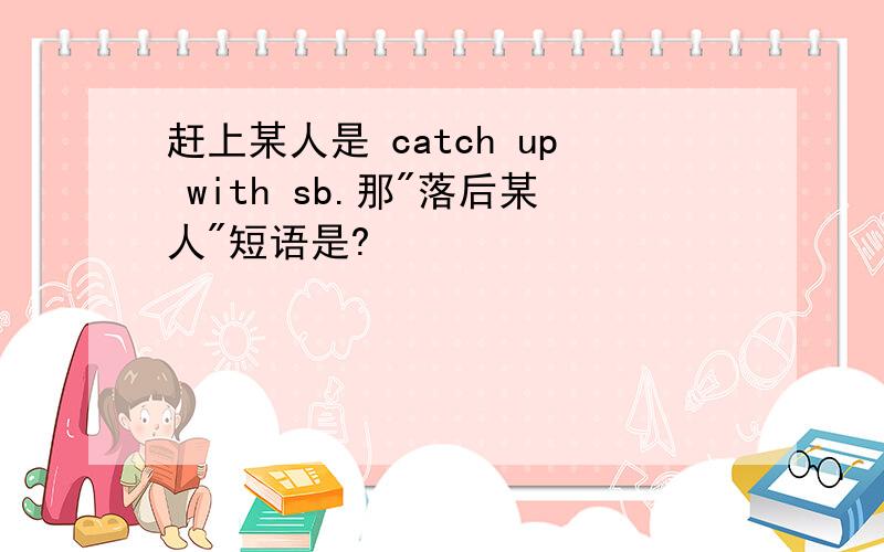 赶上某人是 catch up with sb.那