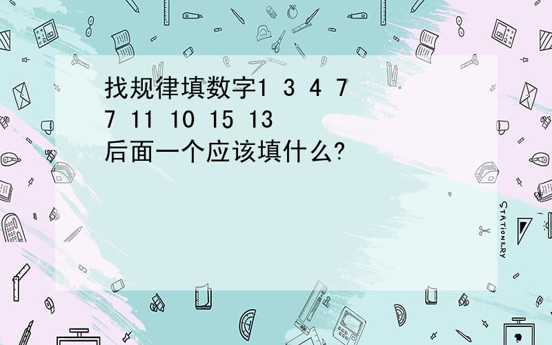 找规律填数字1 3 4 7 7 11 10 15 13 后面一个应该填什么?