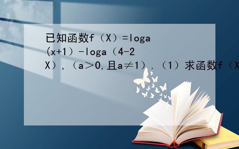已知函数f（X）=loga (x+1）-loga（4-2X）,（a＞0,且a≠1）.（1）求函数f（X）的定义域； （2）求使函数f（X）的值为正数的X的取值范围.