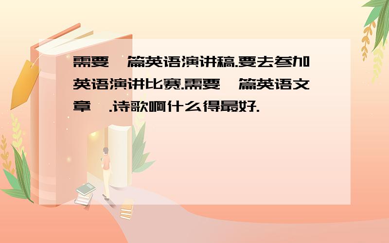 需要一篇英语演讲稿.要去参加英语演讲比赛.需要一篇英语文章唔.诗歌啊什么得最好.