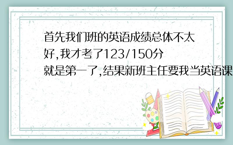 首先我们班的英语成绩总体不太好,我才考了123/150分就是第一了,结果新班主任要我当英语课代表.但是口语又不好,怕带早读读错(平时就老读错).怎么办?