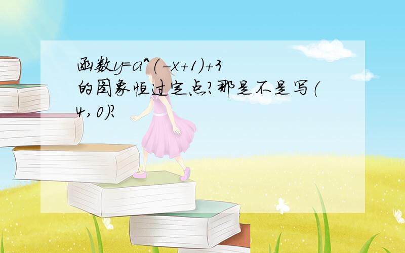 函数y=a^(-x+1)+3的图象恒过定点?那是不是写（4,0）?