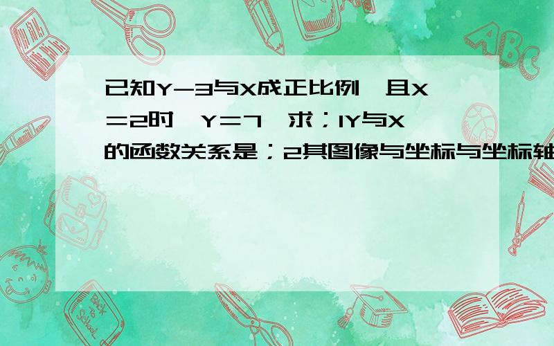 已知Y-3与X成正比例,且X＝2时,Y＝7,求；1Y与X的函数关系是；2其图像与坐标与坐标轴的交点坐标