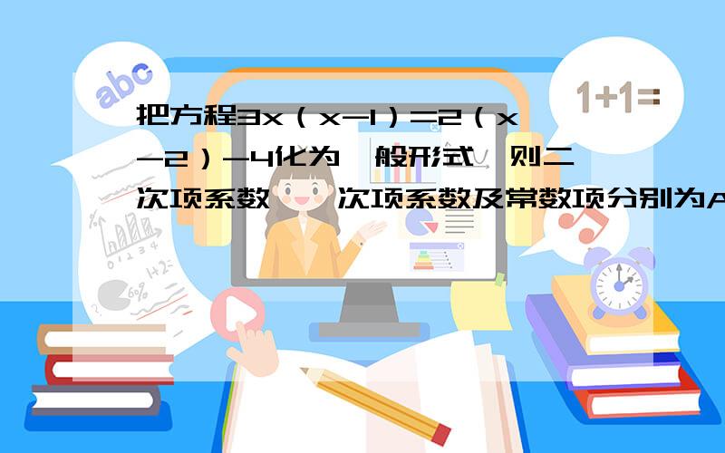 把方程3x（x-1）=2（x-2）-4化为一般形式,则二次项系数、一次项系数及常数项分别为A：3,-5,8 B：-3,-5,8 C：-5,3,-8 D：8,-5,3