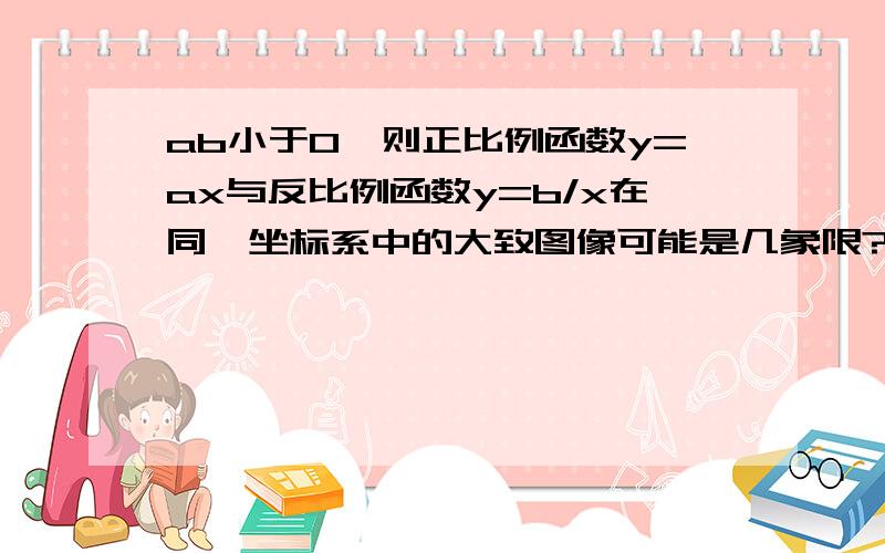 ab小于0,则正比例函数y=ax与反比例函数y=b/x在同一坐标系中的大致图像可能是几象限?