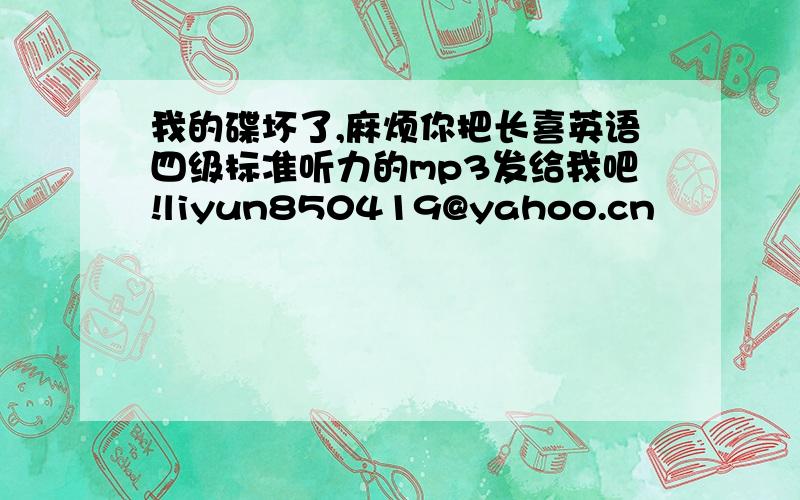 我的碟坏了,麻烦你把长喜英语四级标准听力的mp3发给我吧!liyun850419@yahoo.cn