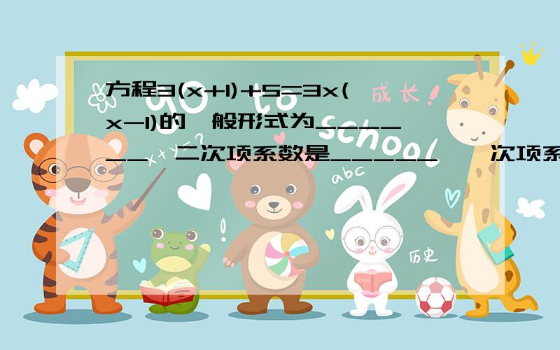 方程3(x+1)+5=3x(x-1)的一般形式为______,二次项系数是_____,一次项系数是_____,常数项是_____.