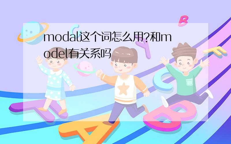 modal这个词怎么用?和model有关系吗