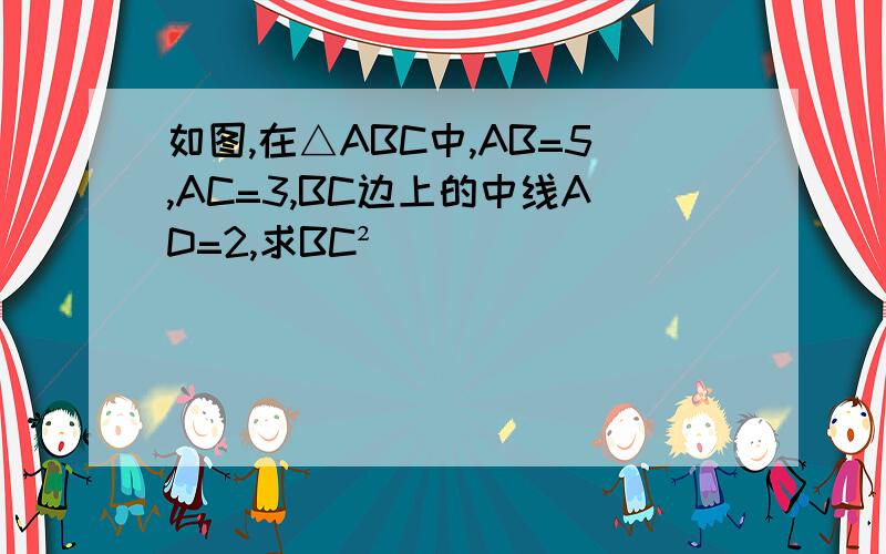 如图,在△ABC中,AB=5,AC=3,BC边上的中线AD=2,求BC²