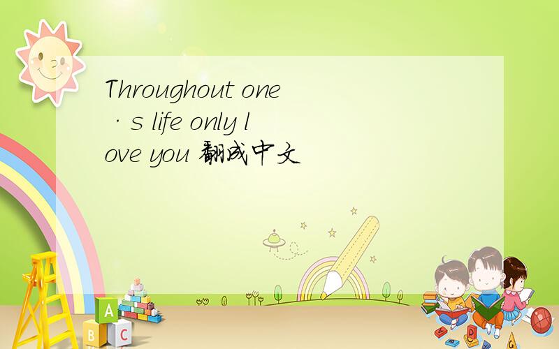 Throughout one·s life only love you 翻成中文