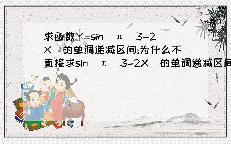 求函数Y=sin(π／3-2X)的单调递减区间;为什么不直接求sin(π／3-2X)的单调递减区间,而要换成y=-sin(2x-π/3)来算