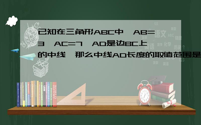 已知在三角形ABC中,AB=3,AC=7,AD是边BC上的中线,那么中线AD长度的取值范围是?