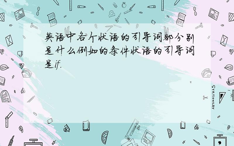 英语中各个状语的引导词都分别是什么例如的条件状语的引导词是if.