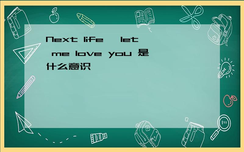 Next life ,let me love you 是什么意识