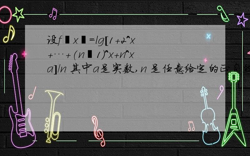 设f﹙x﹚＝lg[1＋2^x+…+(n‐1)^x+n^xa]／n 其中a是实数,n 是任意给定的正自然数且n≥2,如果f(x)当x∈(-∞