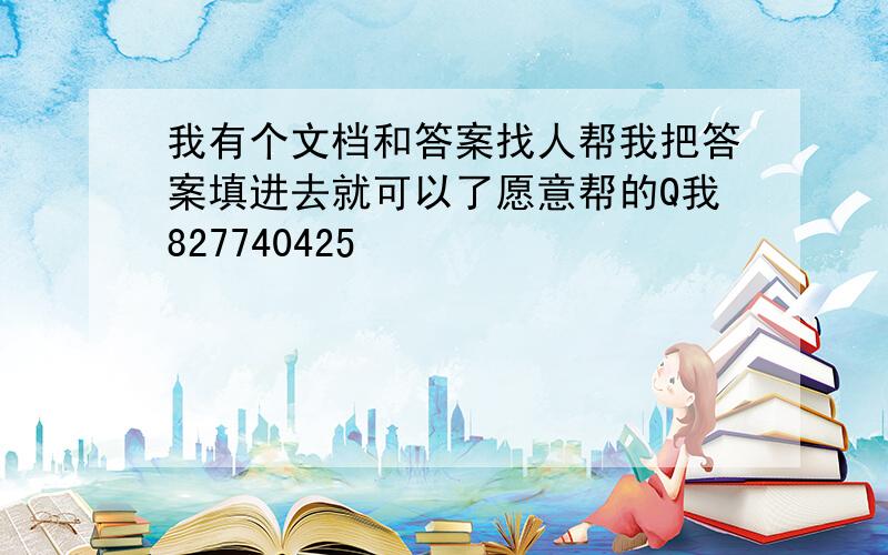 我有个文档和答案找人帮我把答案填进去就可以了愿意帮的Q我827740425