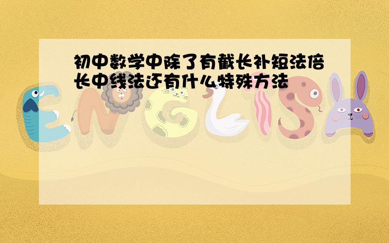 初中数学中除了有截长补短法倍长中线法还有什么特殊方法