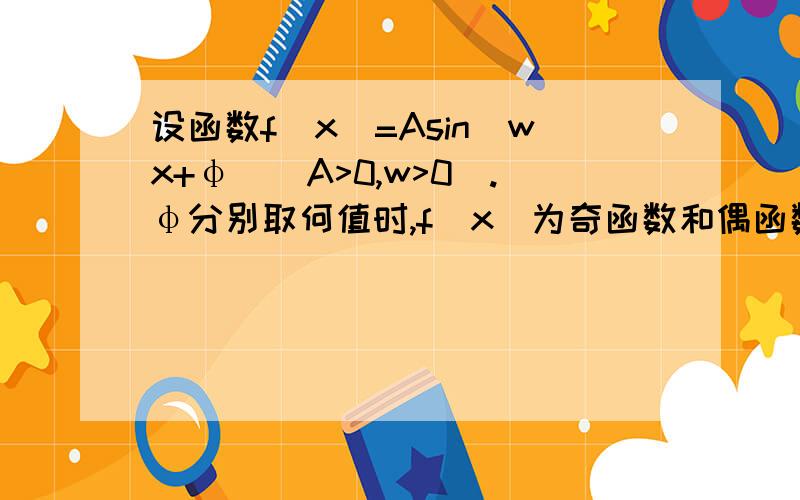 设函数f(x)=Asin(wx+φ)(A>0,w>0).φ分别取何值时,f（x）为奇函数和偶函数?