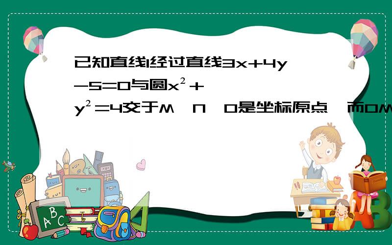 已知直线l经过直线3x+4y-5=0与圆x²+y²=4交于M、N,O是坐标原点,而OM向量×ON向量是多少