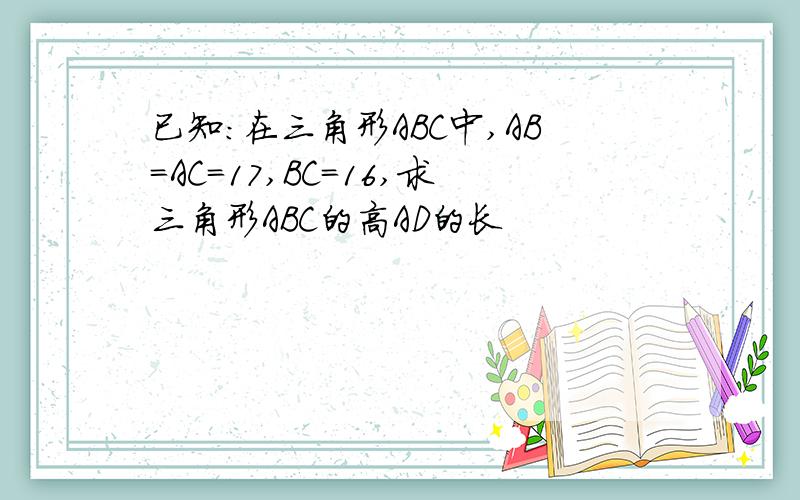 已知：在三角形ABC中,AB=AC=17,BC=16,求三角形ABC的高AD的长