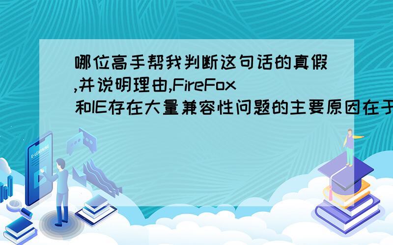 哪位高手帮我判断这句话的真假,并说明理由,FireFox和IE存在大量兼容性问题的主要原因在于他们对JavaScript的支持不同