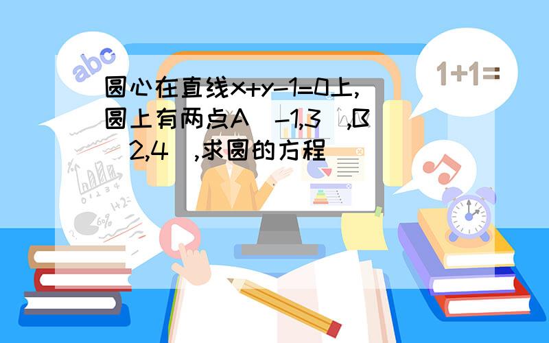 圆心在直线x+y-1=0上,圆上有两点A（-1,3）,B（2,4）,求圆的方程