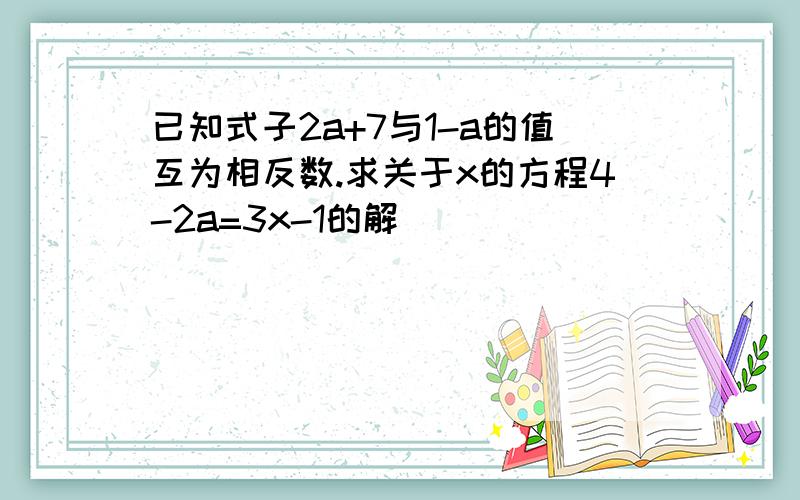 已知式子2a+7与1-a的值互为相反数.求关于x的方程4-2a=3x-1的解