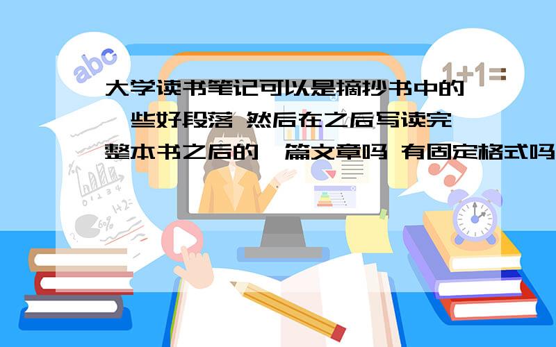 大学读书笔记可以是摘抄书中的一些好段落 然后在之后写读完整本书之后的一篇文章吗 有固定格式吗