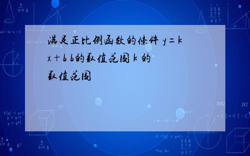 满足正比例函数的条件 y=kx+b b的取值范围 k 的取值范围