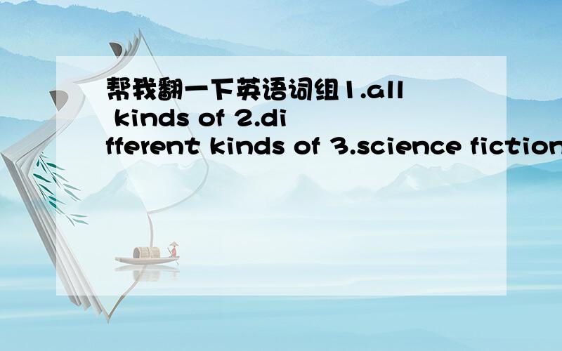 帮我翻一下英语词组1.all kinds of 2.different kinds of 3.science fiction 4.action movies/romantic movies5.not...until 6.be with sb 7.allow sb to do sth8.be (not) allowed to do 9.be popular with sb 10.serious topic11.in one's free/spare time 1