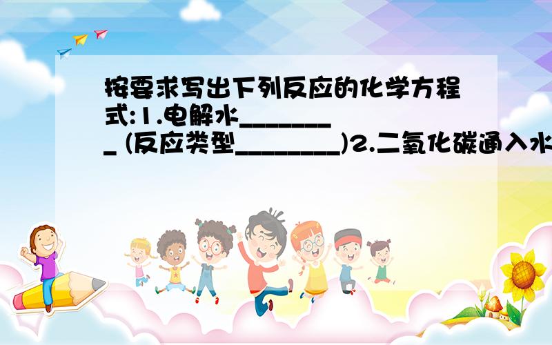 按要求写出下列反应的化学方程式:1.电解水________ (反应类型________)2.二氧化碳通入水中__________ ( 反应类型_______)3.铝能够与硝酸银反应_____________(反应类型________)第二题:选择