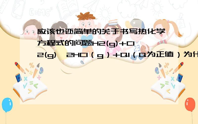 应该也还简单的关于书写热化学方程式的问题H2(g)+Cl2(g)→2HCl（g）+Q1（Q为正值）为什么不用写‘△H=’,为什么这个是放热反应?这也是热化学方程式书写的一种格式吗?