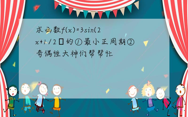 求函数f(x)=3sin(2x+1/2π的①最小正周期②奇偶性大神们帮帮忙