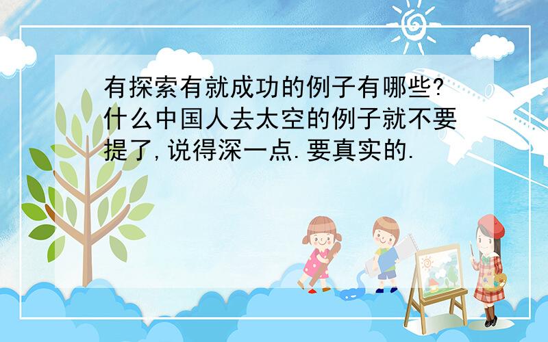 有探索有就成功的例子有哪些?什么中国人去太空的例子就不要提了,说得深一点.要真实的.