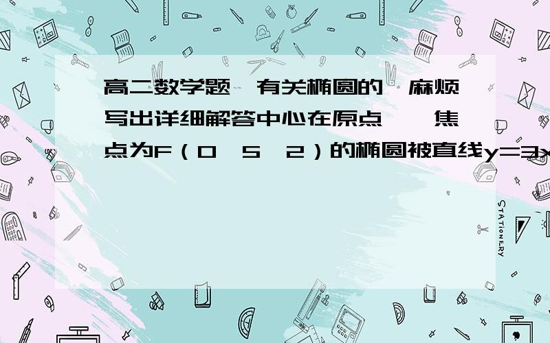 高二数学题,有关椭圆的,麻烦写出详细解答中心在原点,一焦点为F（0,5√2）的椭圆被直线y=3x-2截得的弦的中点的横坐标为1/2 ,求此椭圆的标准方程. 附：我觉得这题太难算了,我算了很久都没算