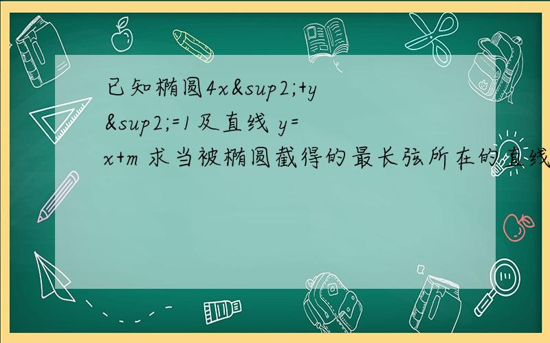 已知椭圆4x²+y²=1及直线 y=x+m 求当被椭圆截得的最长弦所在的直线方程