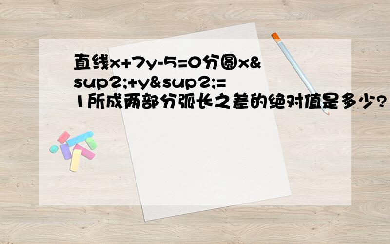 直线x+7y-5=0分圆x²+y²=1所成两部分弧长之差的绝对值是多少?