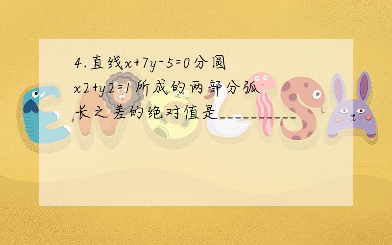 4.直线x+7y-5=0分圆x2+y2=1所成的两部分弧长之差的绝对值是__________