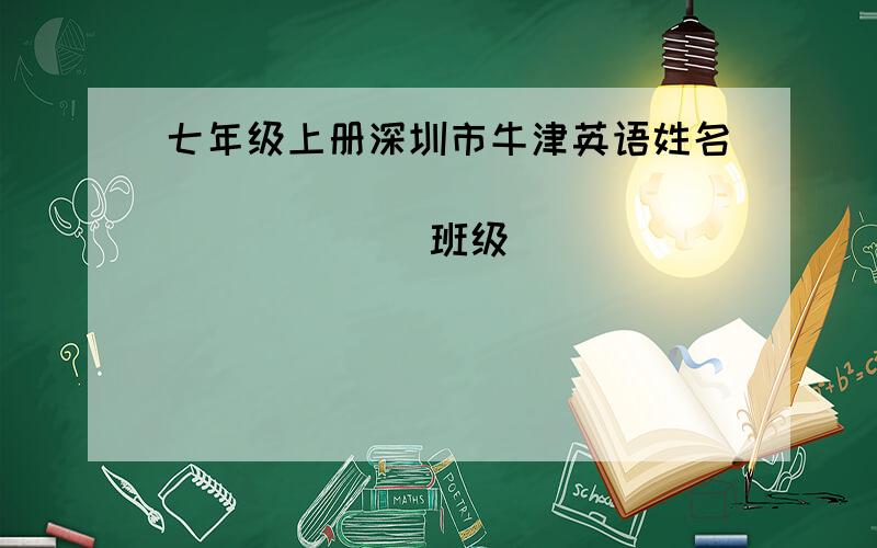 七年级上册深圳市牛津英语姓名____________________ 班级____________________ 分数__________________Chapter 6 Beyond time and space（1）( )1.Please tell ____ about it if _____ doesn’t know.A.her; herself B.she; she C.her; she D.hers