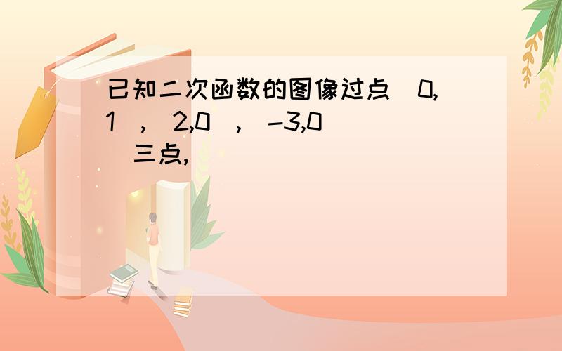 已知二次函数的图像过点(0,1),(2,0),(-3,0)三点,