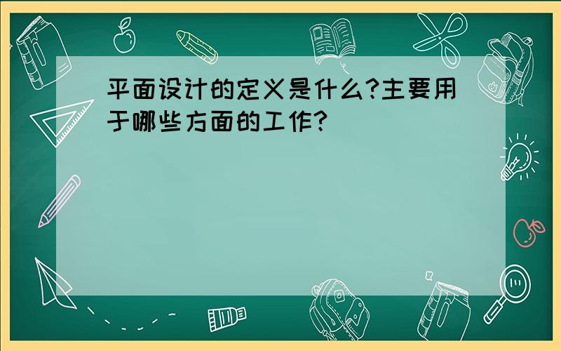 平面设计的定义是什么?主要用于哪些方面的工作?