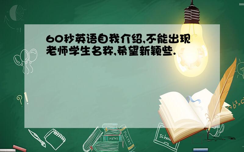 60秒英语自我介绍,不能出现老师学生名称,希望新颖些.