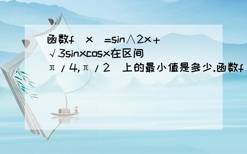 函数f（x）=sin∧2x＋√3sinxcosx在区间［π/4,π/2］上的最小值是多少.函数f（x）=sin∧2x＋√3sinxcosx在区间［π/4,π/2］上的最小值是多少?我看别人的解题过程是这个,不过第一步那个除以2我都没