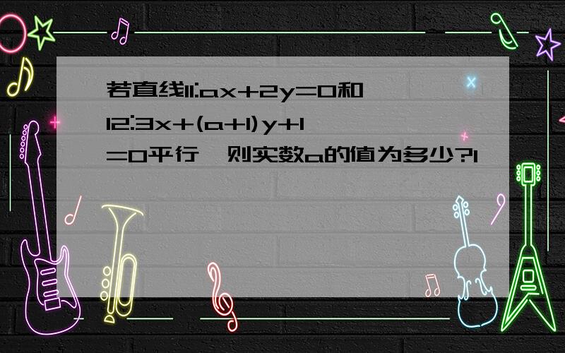 若直线l1:ax+2y=0和l2:3x+(a+1)y+1=0平行,则实数a的值为多少?1